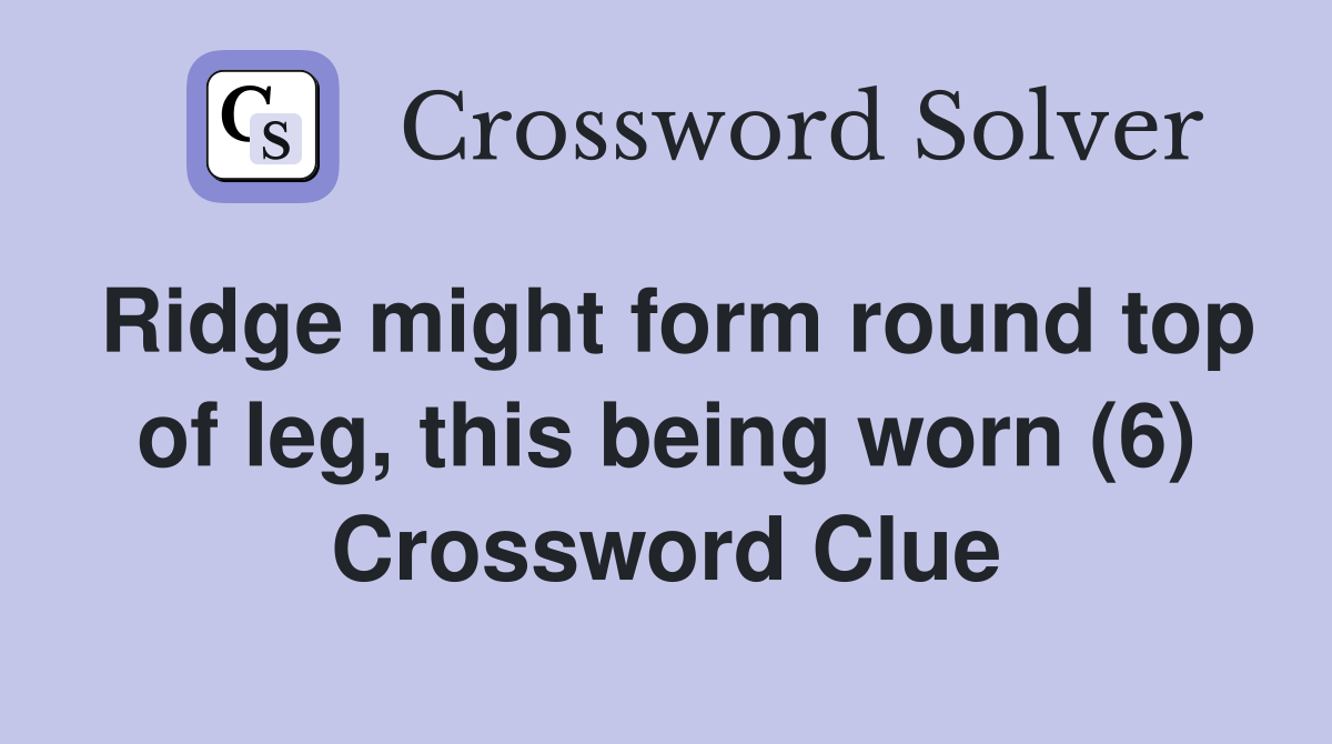 Ridge might form round top of leg, this being worn (6) Crossword Clue